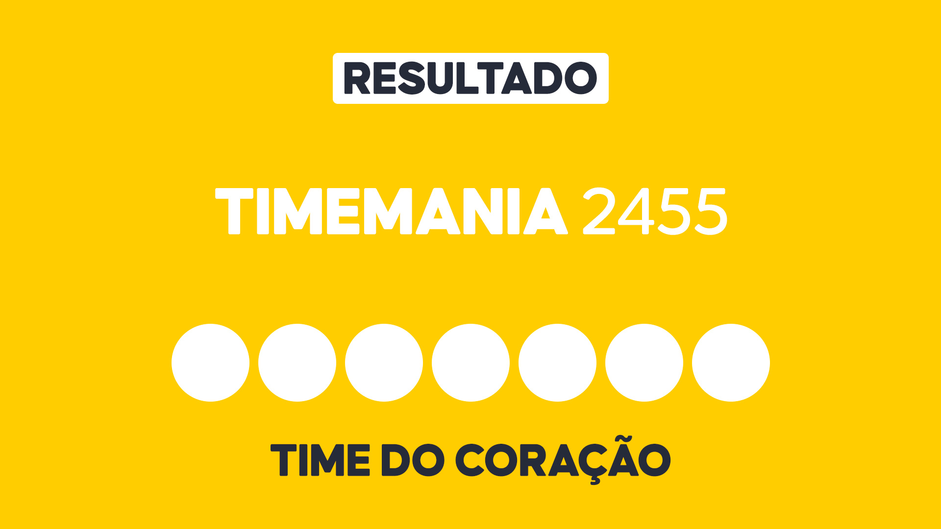 Arte gráfica com fundo amarelo, faixa branca com a palavra Resultado, texto Timemania 2455 em branco, sete círculos brancos e a inscrição Time do Coração na parte inferior representando dezenas e campo adicional do sorteio